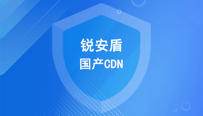 锐安盾：2024年还可以免费使用的国产CDN加速服务