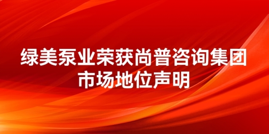 绿美泵业荣获尚普咨询集团系列市场地位声明